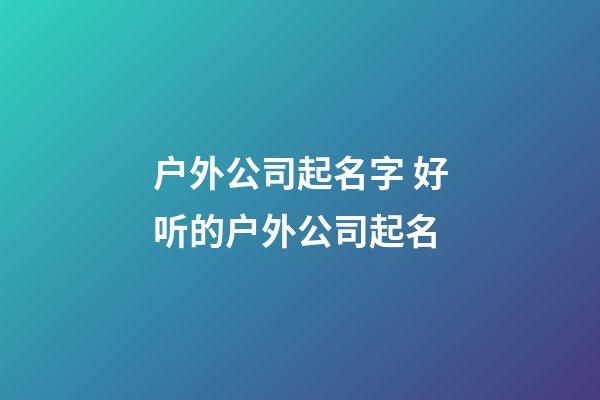 户外公司起名字 好听的户外公司起名-第1张-公司起名-玄机派